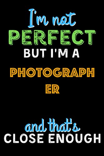 I'm Not Perfect But I'm a Photographer And That's Close Enough - Photographer Notebook And Journal Gift Ideas: Lined Notebook / Journal Gift, 120 Pages, 6x9, Soft Cover, Matte Finish Essays & Short Stories
