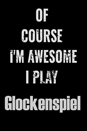 Of Course I'm Awesome I Play Glockenspiel: Notebook Journal diary high-quality for For Musicians, Glockenspiel Lovers, Glockenspiel Students, ... 6x9in great as gift for Glockenspiel lovers Arts & Music