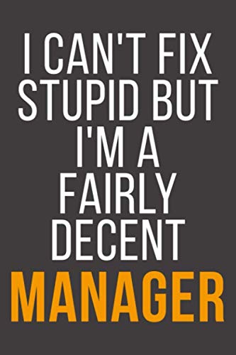 I Can't Fix Stupid But I'm A Fairly Decent Manager: Funny Blank Lined Notebook For Coworker, Boss & Friend Business, Finance & Career