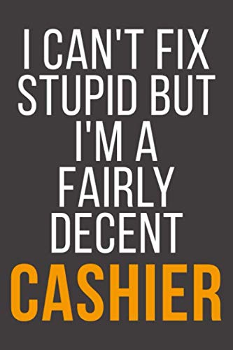 I Can't Fix Stupid But I'm A Fairly Decent Cashier: Funny Blank Lined Notebook For Coworker, Boss & Friend Business, Finance & Career