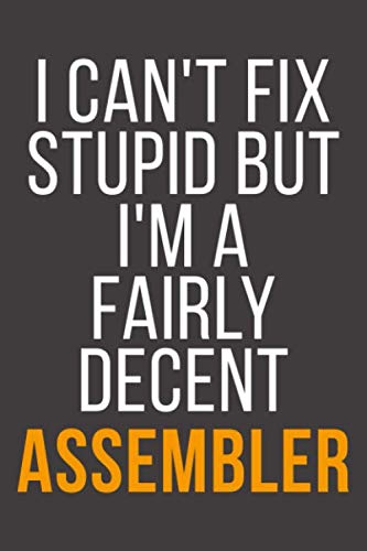 I Can't Fix Stupid But I'm A Fairly Decent Assembler: Funny Blank Lined Notebook For Coworker, Boss & Friend Business, Finance & Career
