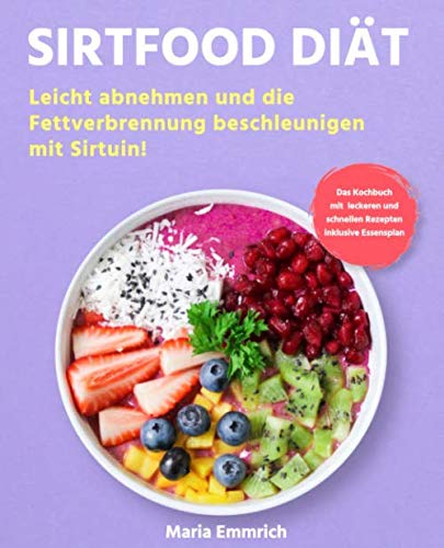 Sirtfood Diät: Leicht abnehmen und die Fettverbrennung beschleunigen mit Sirtuin! Das Kochbuch mit leckeren und schnellen Rezepten inklusive Essensplan Health, Nutrition & Fitness