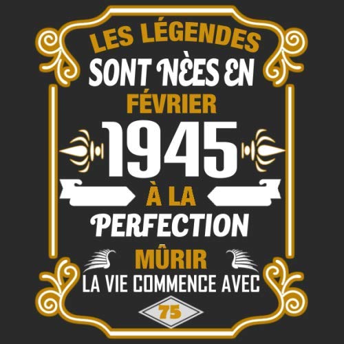 Les Légendes Sont Nèes En Février 1945 À La Perfection Mûrir La Vie Commence Avec 75: Livre d'or - Son Jubilé Livre à Personnaliser pour les ... Journal Intime Decoration idée - Thème: Or Parents & Children