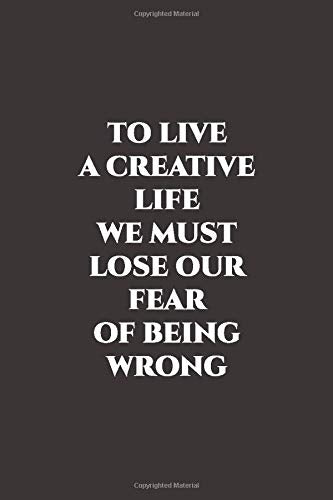 To Live A Creative Life, We Must Lose Our Fear Of Being Wrong: Inspirational Quote Notebook | Lined Paper | Simple And Positive Journal To Write In | ... Gift For Women (120 Pages, 6 x 9). Business, Finance & Career