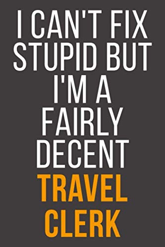 I Can't Fix Stupid But I'm A Fairly Decent Travel Clerk: Funny Blank Lined Notebook For Coworker, Boss & Friend Business, Finance & Career