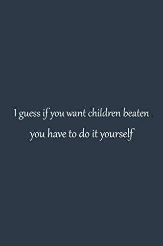 I guess if you want children beaten you have to do it yourself | NoteBook quotes that will change your life | inspirational quotes about success ... Blank Pages, 6x9 Inches | Matte Finish Cover book