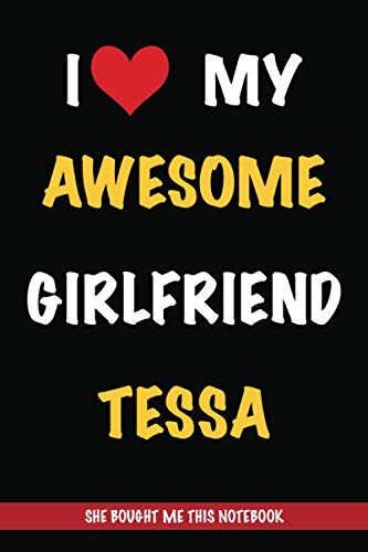 I Love My Awesome Girlfriend Tessa, She Bought Me This Notebook: Gift from A Girlfriend Called Tessa to Her Boyfriend | Birthday Gift or Valentine's ... | Journal to Write in and Lined Notebook book
