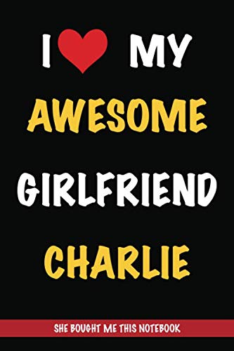 I Love My Awesome Girlfriend Charlie, She Bought Me This Notebook: Gift from A Girlfriend Called Charlie to Her Boyfriend | Birthday Gift or ... | Journal to Write in and Lined Notebook Partnership & Love