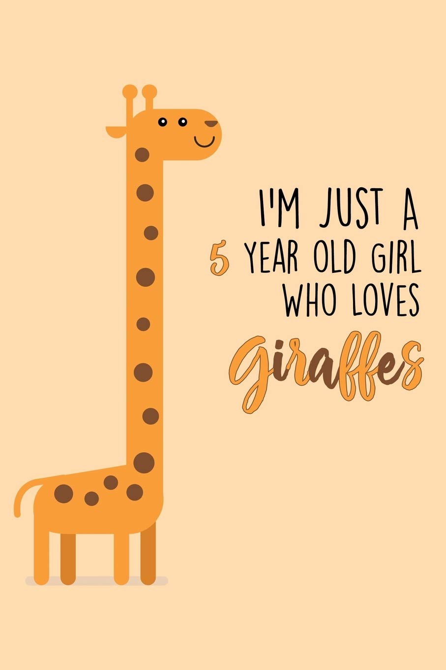 I'm Just A 5 Year Old Girl Who Loves Giraffes: 5 Year Old Gifts. 5th Birthday Gag Gift for Women And Girls. Suitable Notebook / Journal For Giraffe Lovers Essays & Short Stories