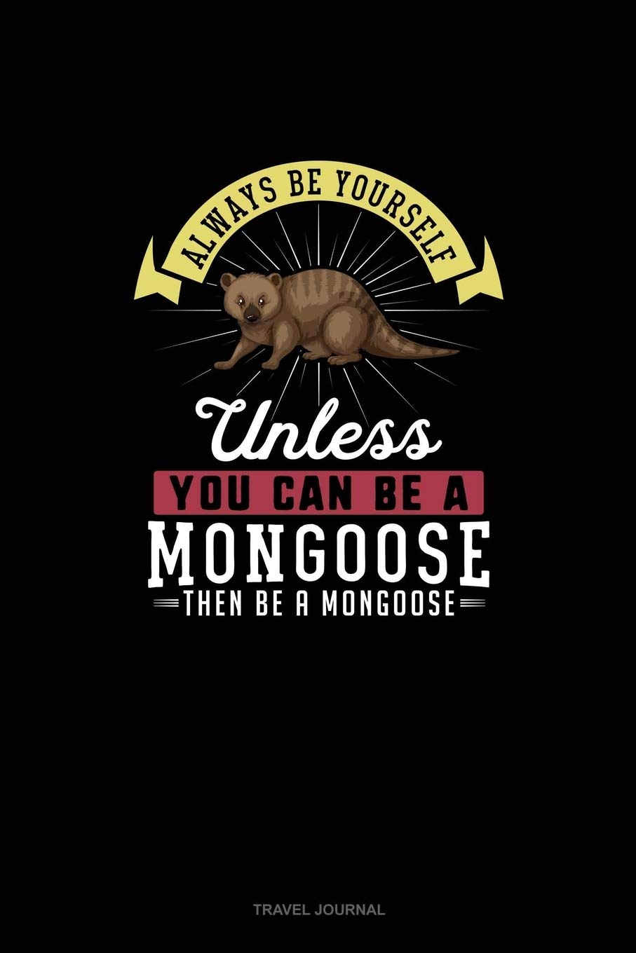 Always Be Yourself Unless You Can Be A Mongoose Then Be A Mongoose: Travel Journal Essays & Short Stories