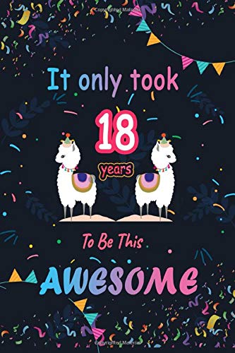 It only Took 18 Years To Be This Awesome: LLama Journal and Birthday Gift for 18 Year Old Girls, Blank and Lined Journal for a Funny 18th Birthday ... Gift for Llama Lovers/funny llama gifts Essays & Short Stories