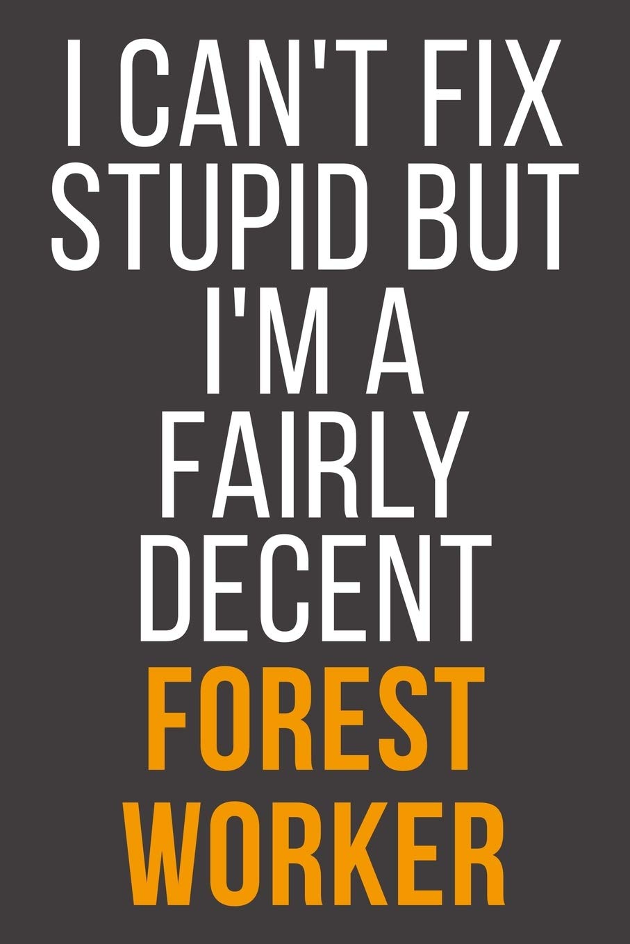 I Can't Fix Stupid But I'm A Fairly Decent Forest Worker: Funny Blank Lined Notebook For Coworker, Boss & Friend Business, Finance & Career