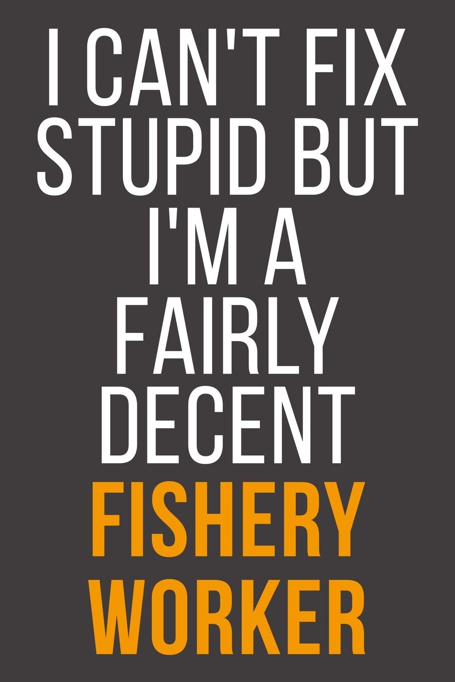 I Can't Fix Stupid But I'm A Fairly Decent Fishery Worker: Funny Blank Lined Notebook For Coworker, Boss & Friend Business, Finance & Career