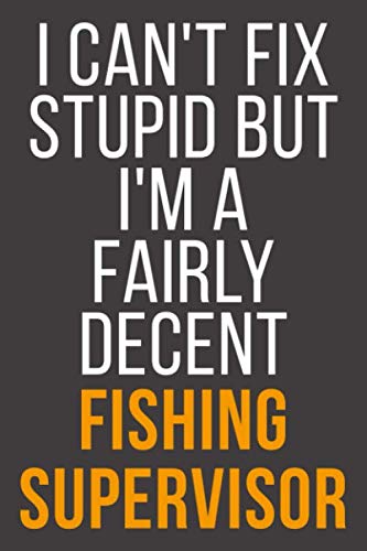 I Can't Fix Stupid But I'm A Fairly Decent Fishing Supervisor: Funny Blank Lined Notebook For Coworker, Boss & Friend Business, Finance & Career