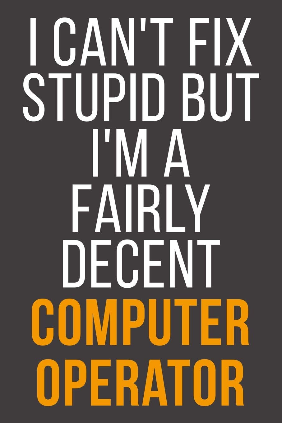 I Can't Fix Stupid But I'm A Fairly Decent Computer Operator: Funny Blank Lined Notebook For Coworker, Boss & Friend Business, Finance & Career