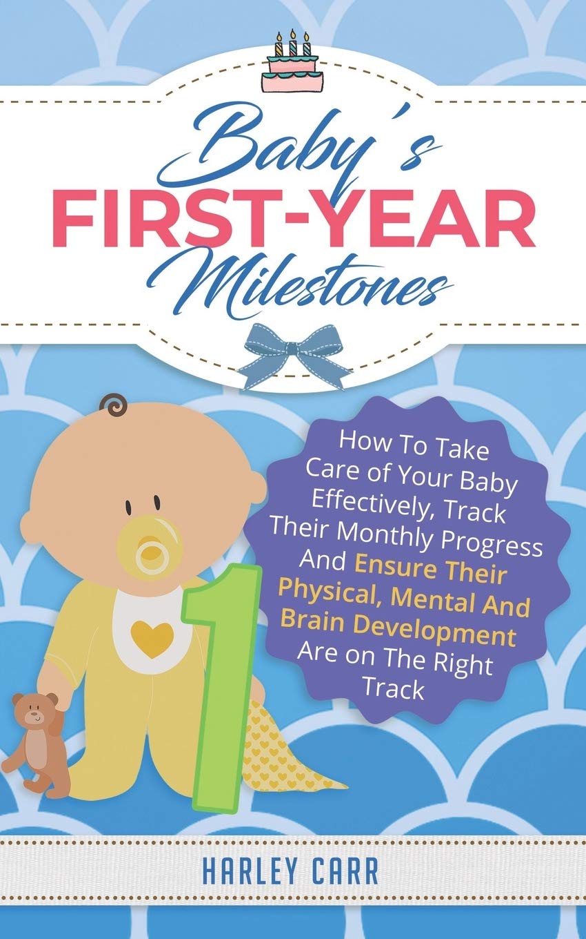 Baby’s First-Year Milestones: How To Take Care of Your Baby Effectively, Track Their Monthly Progress And Ensure Their Physical, Mental And Brain Development Are on The Right Track Parents & Children