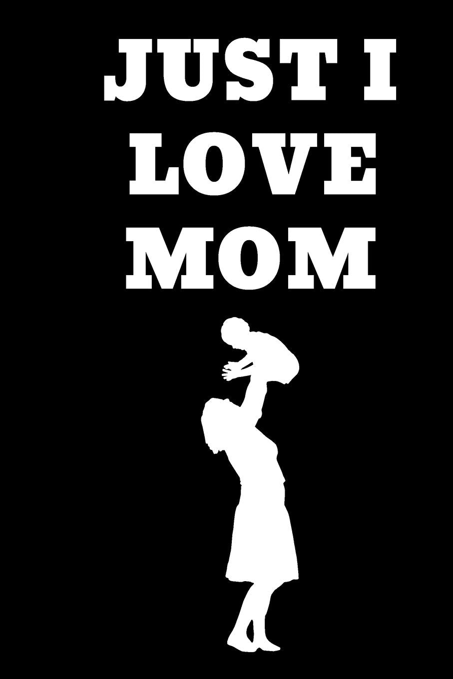 I just love Mom: gift for mother's Valentine's Day journal / Notebook 120 Pages, 6x9, Soft Cover,matt Finish Holiday Reading