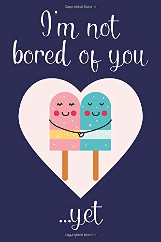 I’m Not Bored Of You…Yet: Lined Notebook: Funny Valentine’s Day Card Alternative, Romantic Valentine’s Day Gifts For Her/Him, Cute Writing Journal For Men & Women Partnership & Love