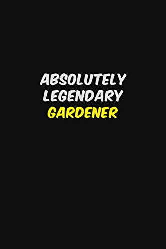 ABSOLUTELY LEGENDARY Gardener: Halloween themed Career Pride Quote 6x9 Blank Lined Notebook Journal Learning & Reference