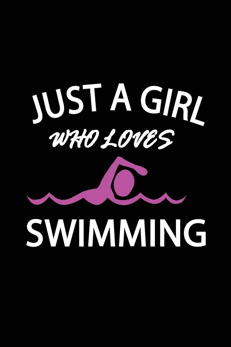 JUST A GIRL WHO LOVES SWIMMING: Swimming logbook and Journal/Notebook Swimmers and Swim Coaches | Gift Book for Swimmers and People who loves Swimming, Pools, Chlorine and Swim Training Hobbies & Crafts
