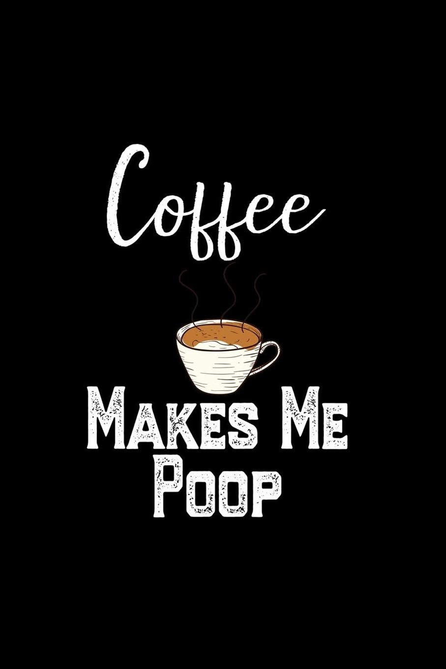 Coffee Makes Me Poop: Funny Coffee notebook Gift and writing journal , Humor Notebook Journal To Write In, Coffee lover, Funny Novelty Gift for Coffee Lovers Non-fiction