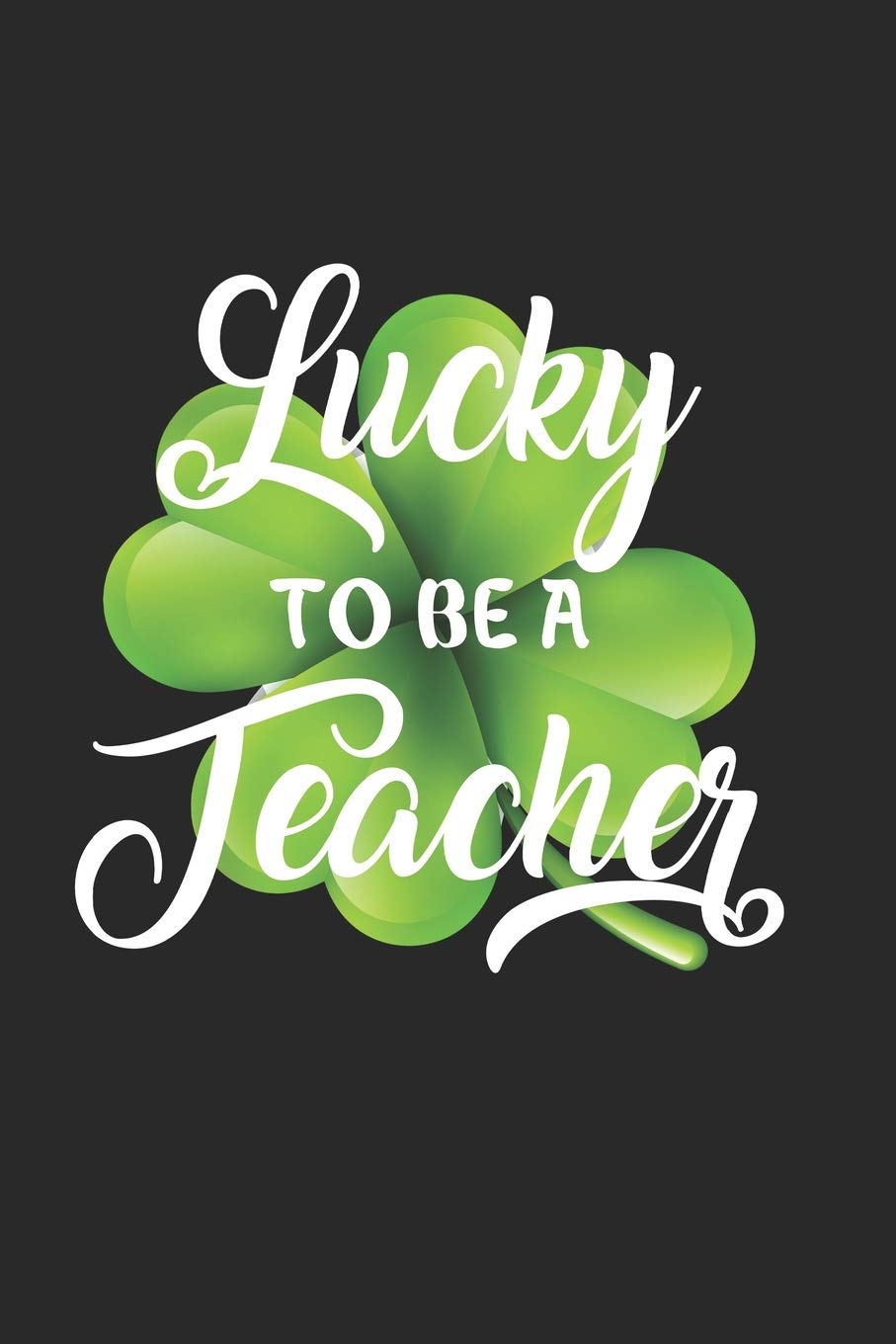 Lucky To Be A Teacher: St Patrick Day Journal, Notebook, Diary, 100 Blank Pages, 6 x 9 inches, Funny Teacher Gift Reference Books