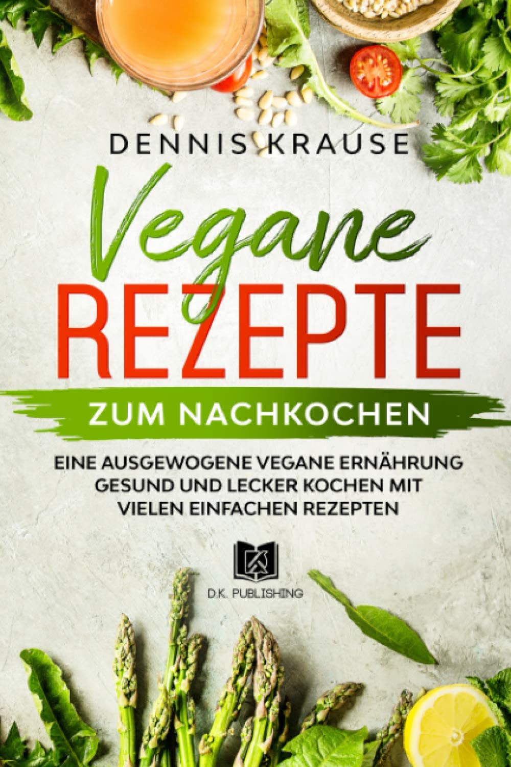 Vegane Rezepte zum Nachkochen: Eine ausgewogene Vegane Ernährung Gesund und lecker kochen mit vielen einfachen Rezepten. (Gesunde Rezepte zum Abnehmen, Band 6) Health, Nutrition & Fitness