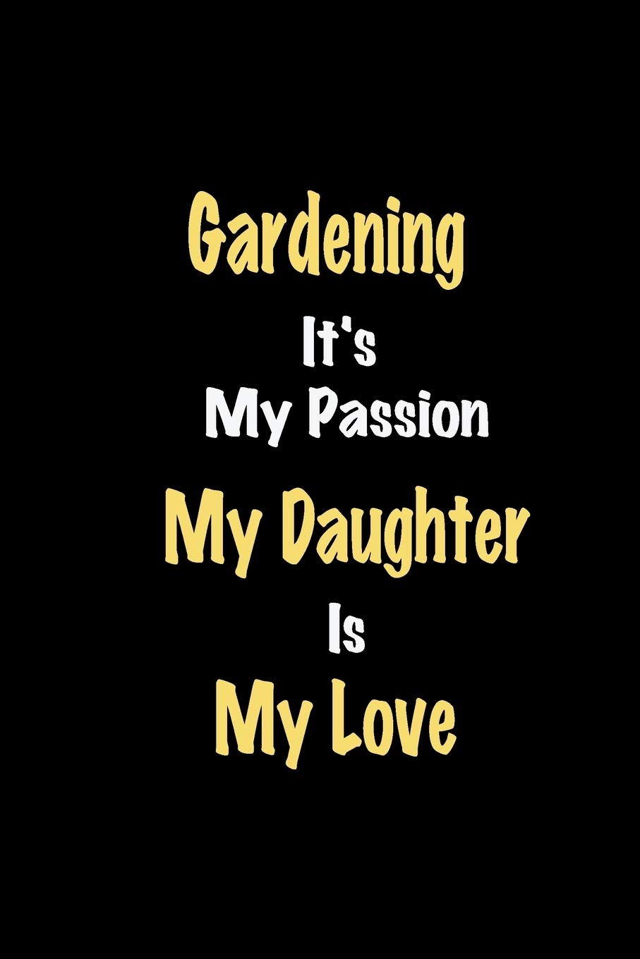 Gardening It's My Passion My Daughter Is My Love journal: Lined notebook / Gardening Funny quote / Gardening Journal Gift / Gardening NoteBook, ... is my love for Women, Men & kids Happiness Lifestyle