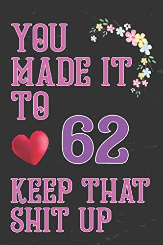 You Made It To 62 keep That Shit Up: 62 th Birthday Gift Journal / Funny 62 Year Old Gag Notebook / Unique Card Alternative ( 6 x 9 - 110 Blank Lined Pages ) book