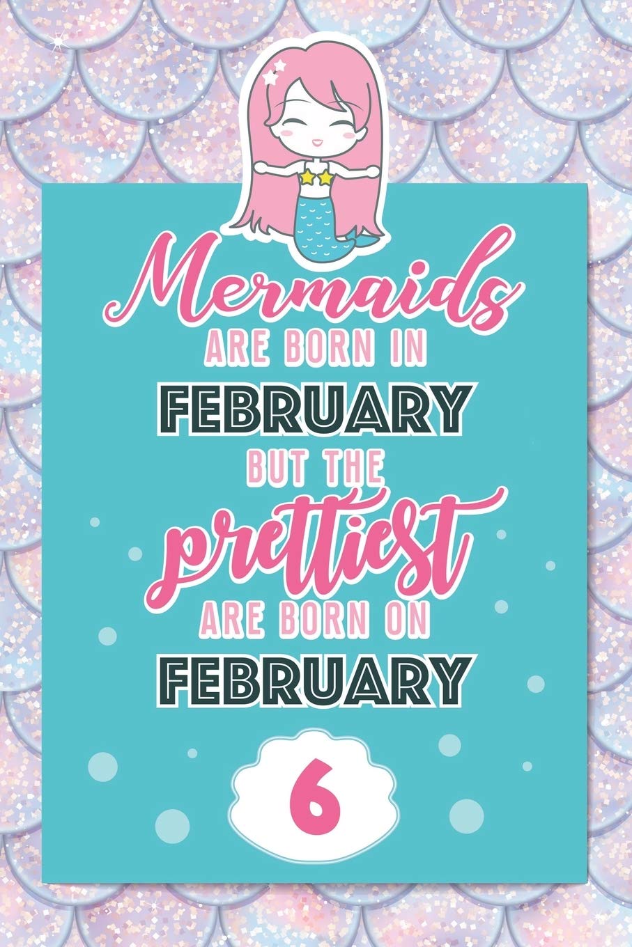 Mermaids Are Born In February But The Prettiest Are Born On February 6: Cute Blank Lined Notebook Gift for Girls and Birthday Card Alternative for Daughter Friend or Coworker Books