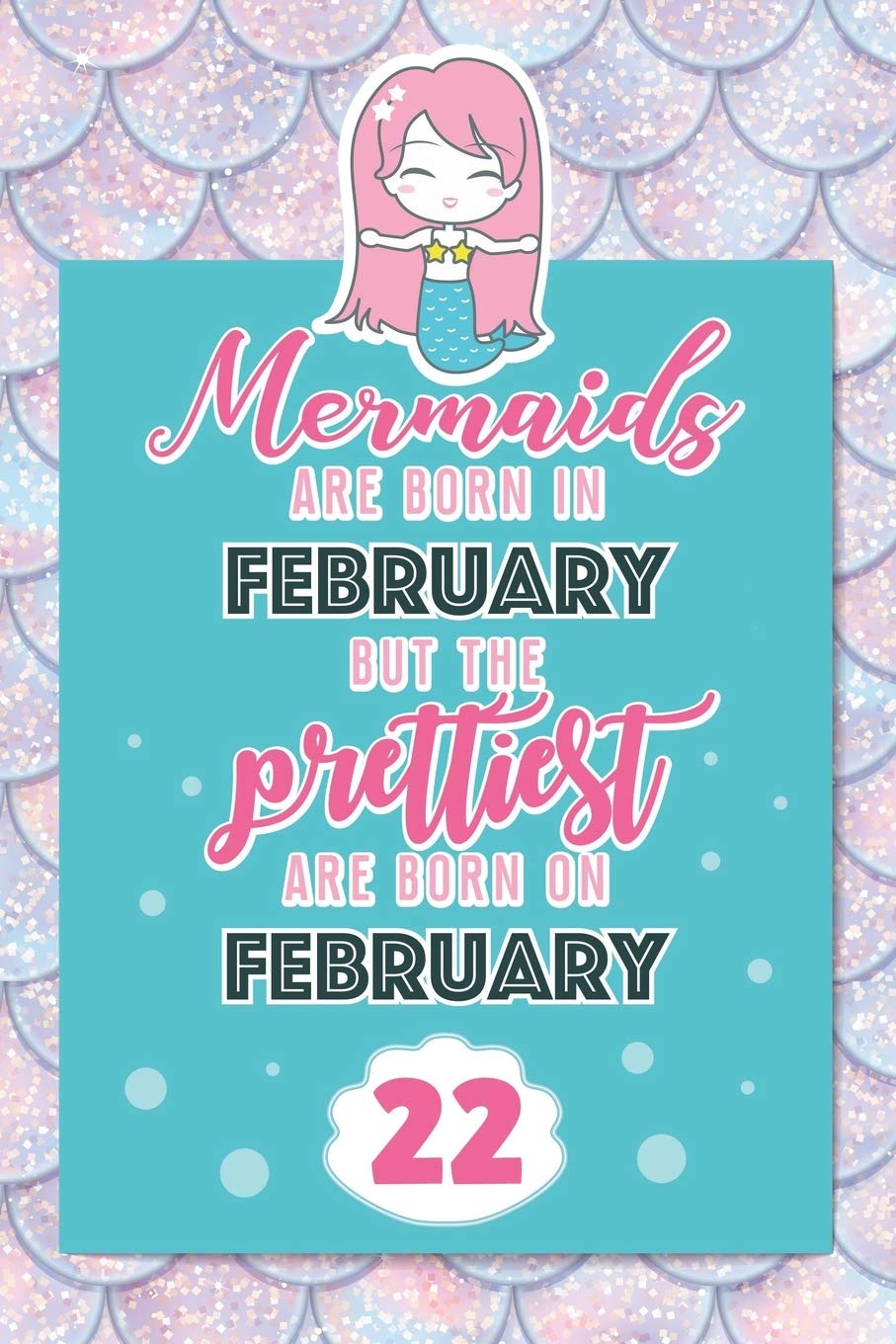 Mermaids Are Born In February But The Prettiest Are Born On February 22: Cute Blank Lined Notebook Gift for Girls and Birthday Card Alternative for Daughter Friend or Coworker Books