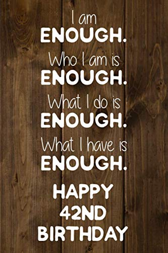 I Am Enough Who I Am Is Enough What I Do Is Enough What I Have Is Enough Happy 42nd Birthday: 42 Year Old Birthday Journal / Notebook / Diary / Unique Greeting Card Gift Alternative Humour & Satire