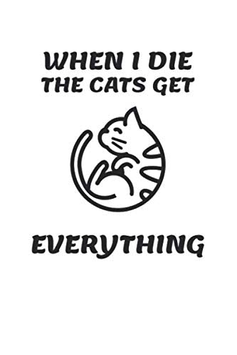 When I Die The Cats Get Everything: 6x9 Journal for Writing Down Daily Habits, Diary, Notebook (Cat Themed Book) Essays & Short Stories