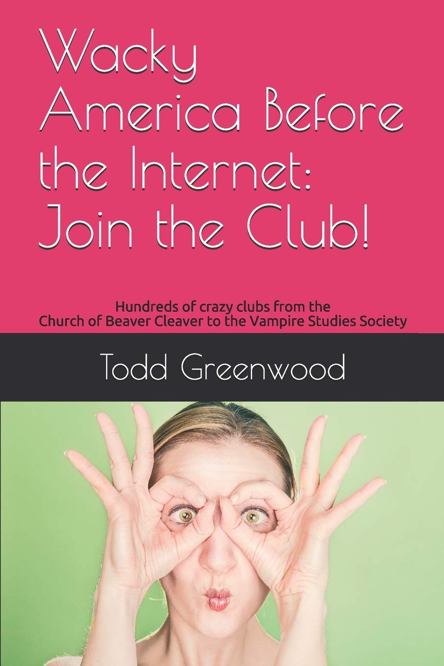 Wacky America Before the Internet: Join the Club!: Hundreds of crazy clubs from the Church of Beaver Cleaver to the Vampire Studies Society General education
