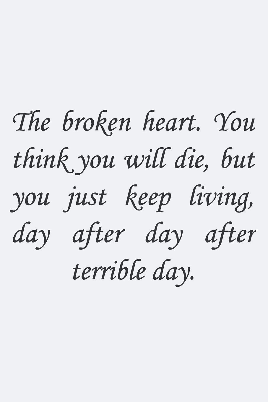 The broken heart. You think you will die, but you just keep living, day after day after terrible day.: Charles Dickens Quote Lined notebook, Journal ... 110 PAGES. 6x9, Soft Cover, Matte Finish. Essays & Short Stories