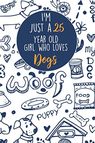 I'm Just A 25 Year Old Girl Who Loves Dogs: 25 Year Old Gifts. 25th Birthday Gag Gift for Women And Girls. Suitable Notebook / Journal For Dog Lovers Essays & Short Stories
