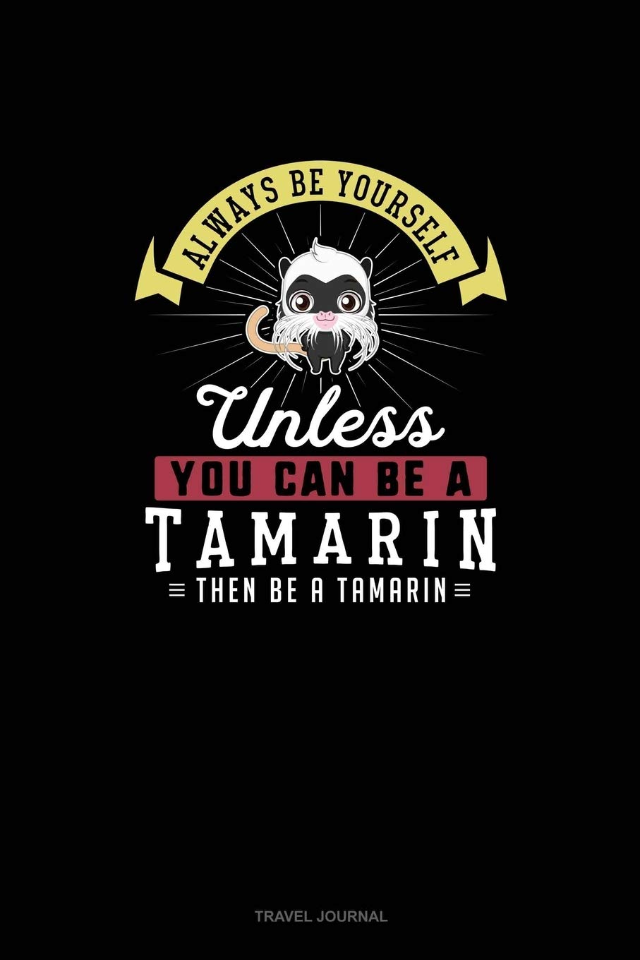 Always Be Yourself Unless You Can Be A Tamarin Then Be A Tamarin: Travel Journal Essays & Short Stories