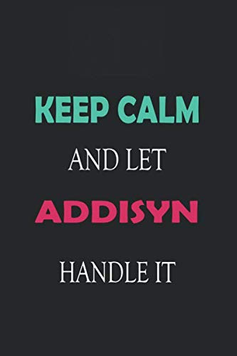 Keep Calm and let Addisyn handle it: Lined Notebook / Journal Gift for a Girl or a Woman names Addisyn, 110 Pages, 6x9, Soft Cover, Matte Finish Essays & Short Stories