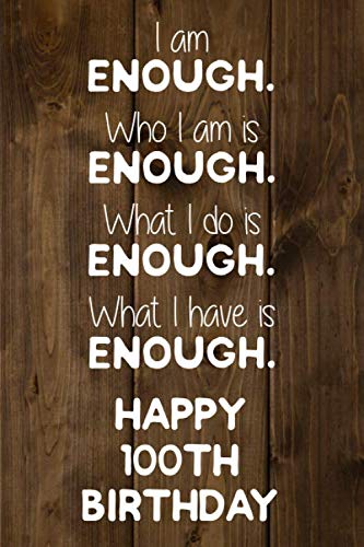 I Am Enough Who I Am Is Enough What I Do Is Enough What I Have Is Enough Happy 100th Birthday: 100 Year Old Birthday Journal / Notebook / Diary / Unique Greeting Card Gift Alternative book