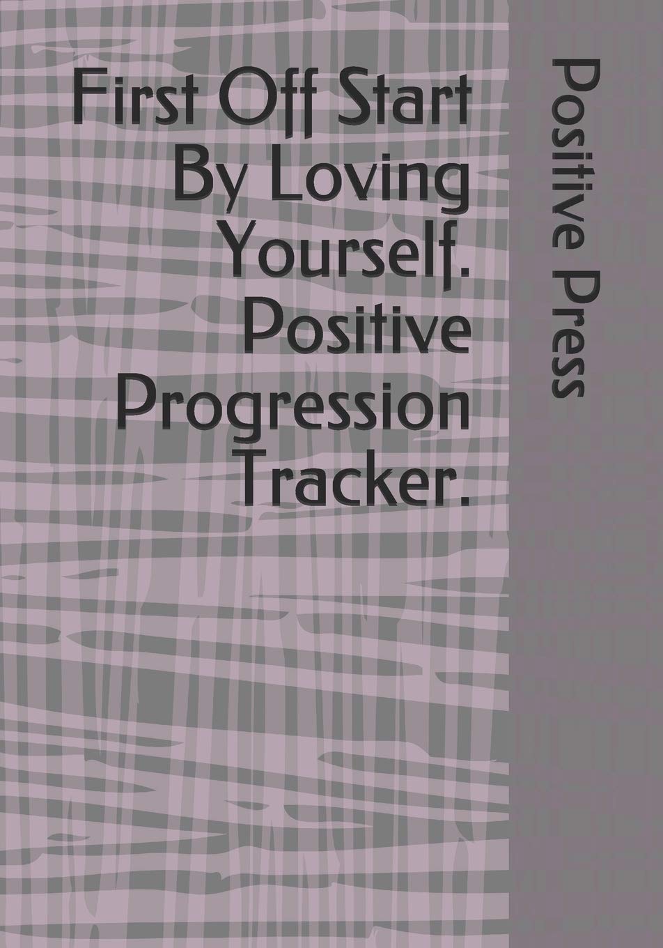 First Off Start By Loving Yourself. Positive Progression Tracker.: Positive planner for woman and girls. Self-help journal, used to discover and track ... beautiful gift for a friend or family. Essays & Short Stories