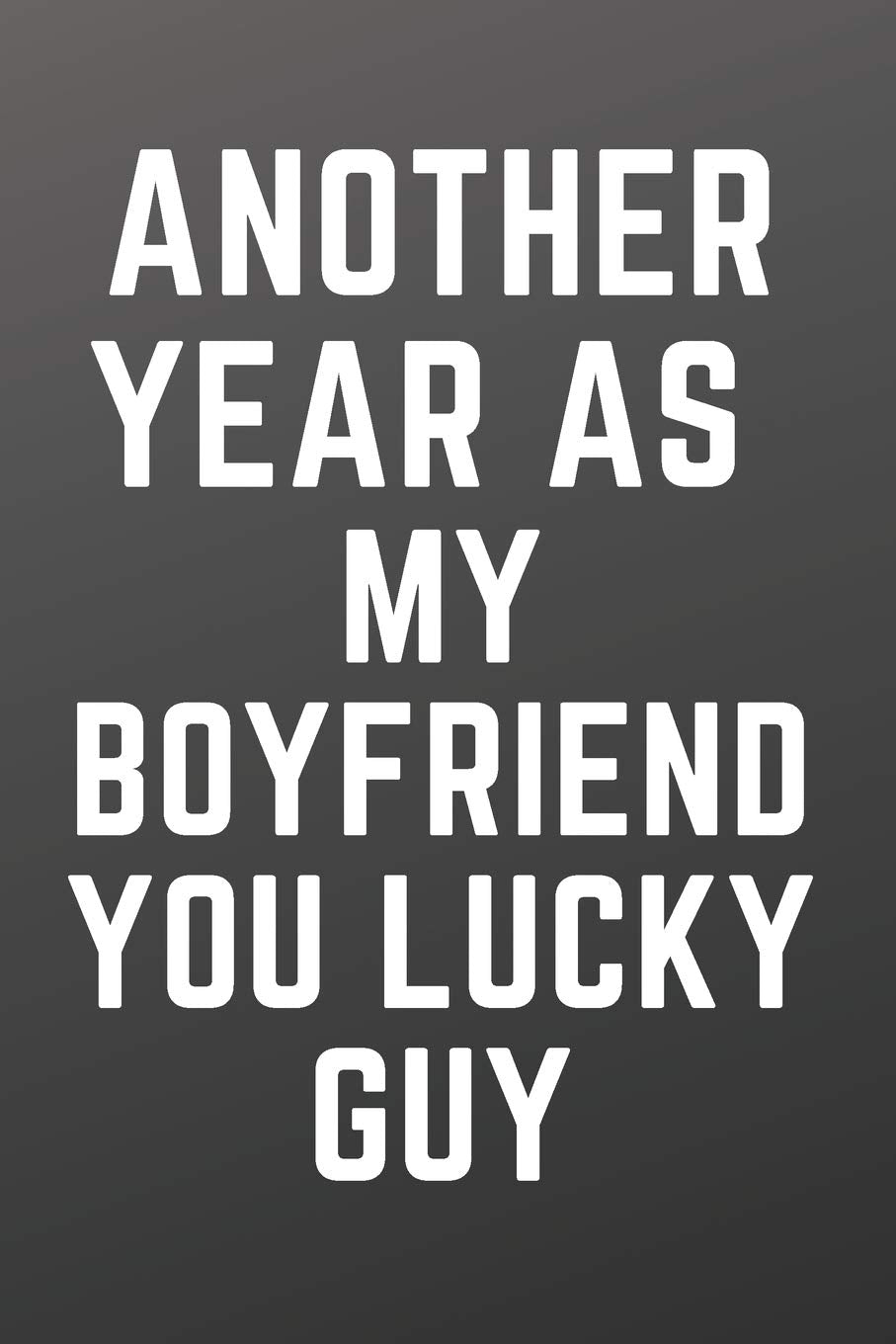 Another Year As My Boyfriend You Lucky Guy: Funny Valentine's Day Gift Lined Notebook Journal To Write In For Him | Birthday, Anniversary Gifts Partnership & Love