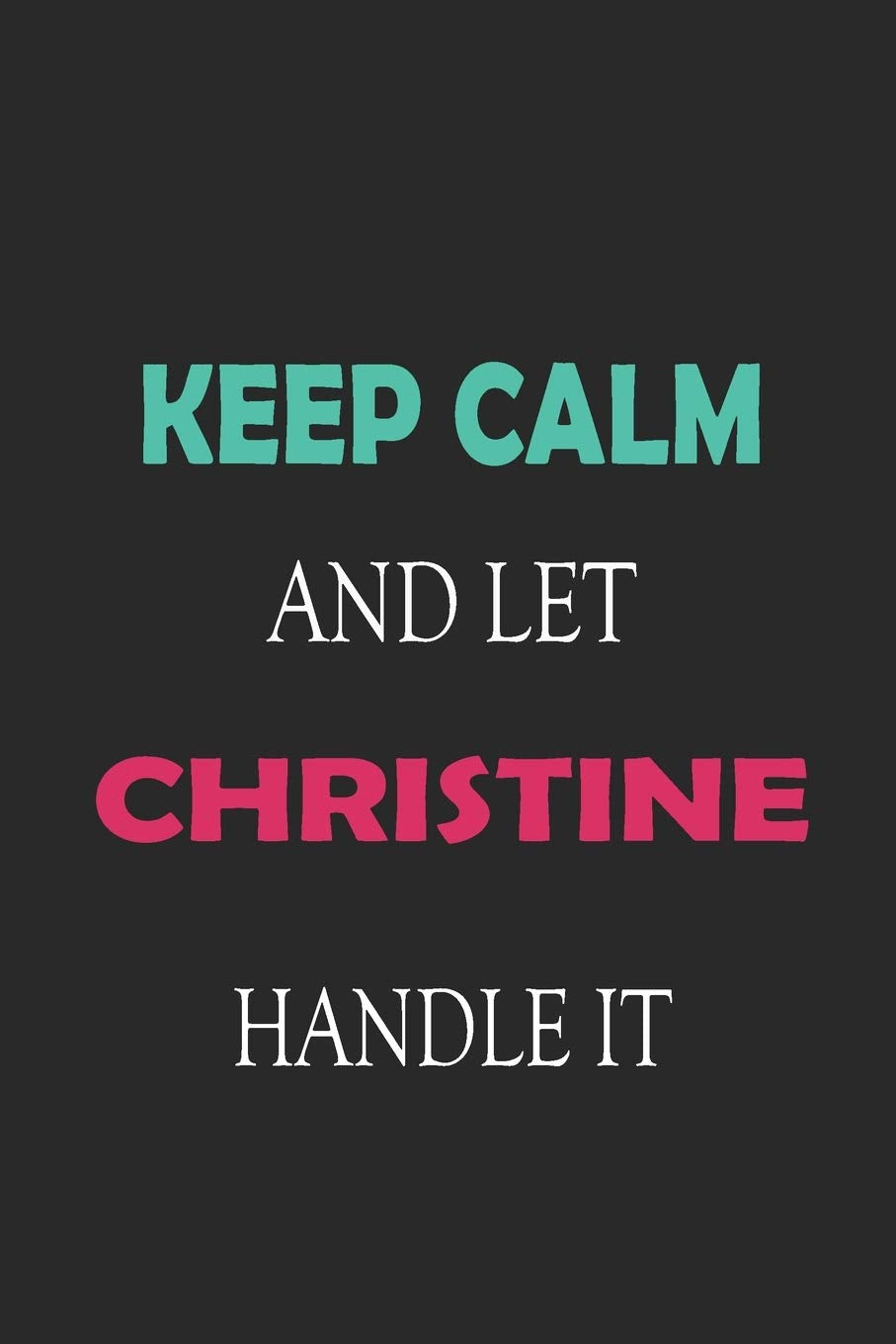 Keep Calm and let Christine handle it: Lined Notebook / Journal Gift for a Girl or a Woman names Christine, 110 Pages, 6x9, Soft Cover, Matte Finish Essays & Short Stories