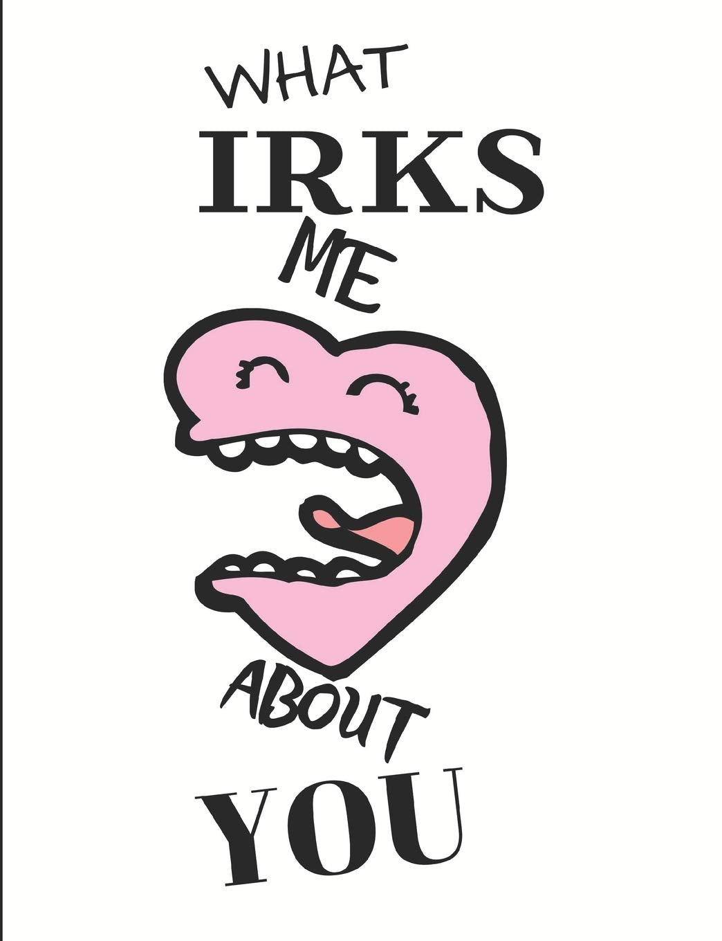 What Irks Me About You: Journal/Notebook to write down whatever IRKS YOU about your partner-Great Personal therapy for relieving stress and venting! Parents & Children