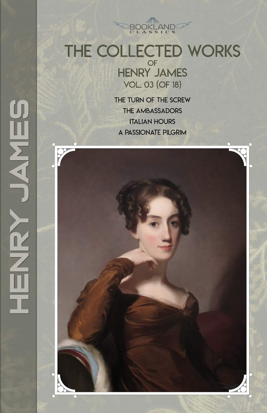 The Collected Works of Henry James, Vol. 03 (of 18): The Turn of the Screw; The Ambassadors; Italian Hours; A Passionate Pilgrim (Bookland Classics) Essays & Short Stories