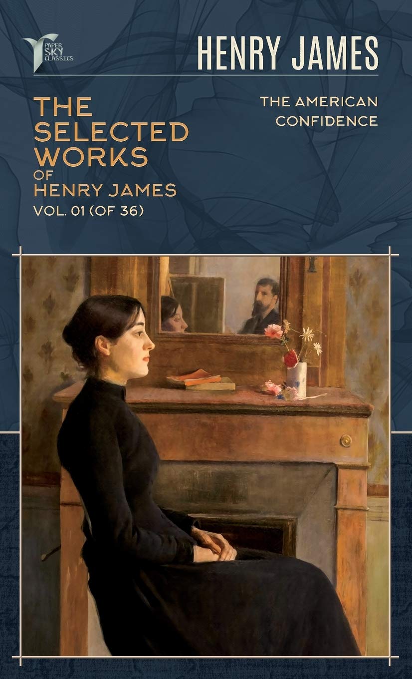 The Selected Works of Henry James, Vol. 01 (of 36): The American; Confidence (Papersky Classics) Essays & Short Stories