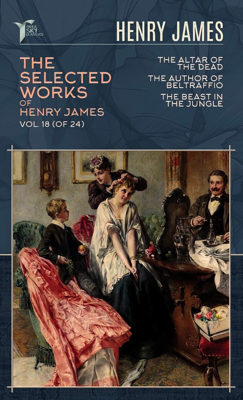 The Selected Works of Henry James, Vol. 18 (of 24): The Altar of the Dead; The Author of Beltraffio; The Beast in the Jungle (Papersky Classics) Essays & Short Stories