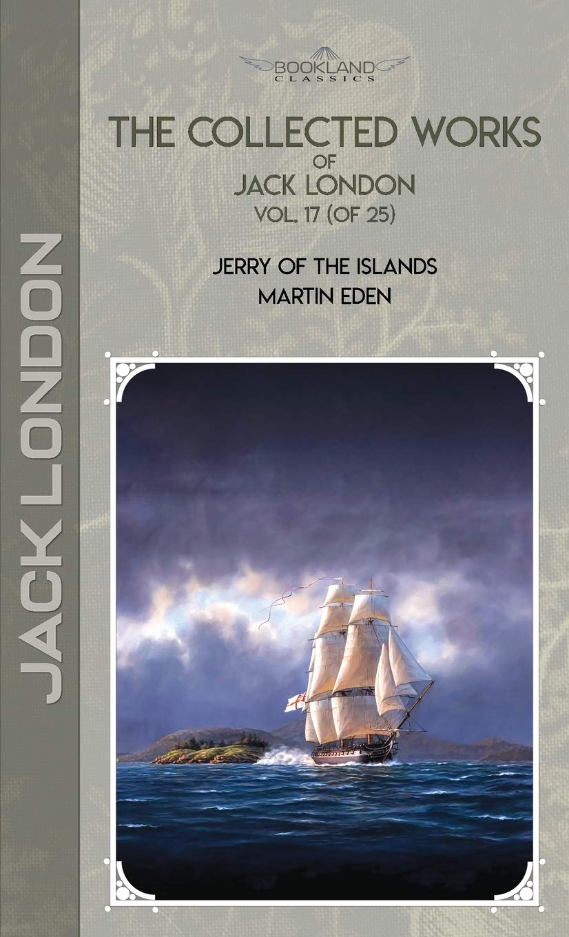 The Collected Works of Jack London, Vol. 17 (of 25): Jerry of the Islands; Martin Eden (Bookland Classics) Essays & Short Stories