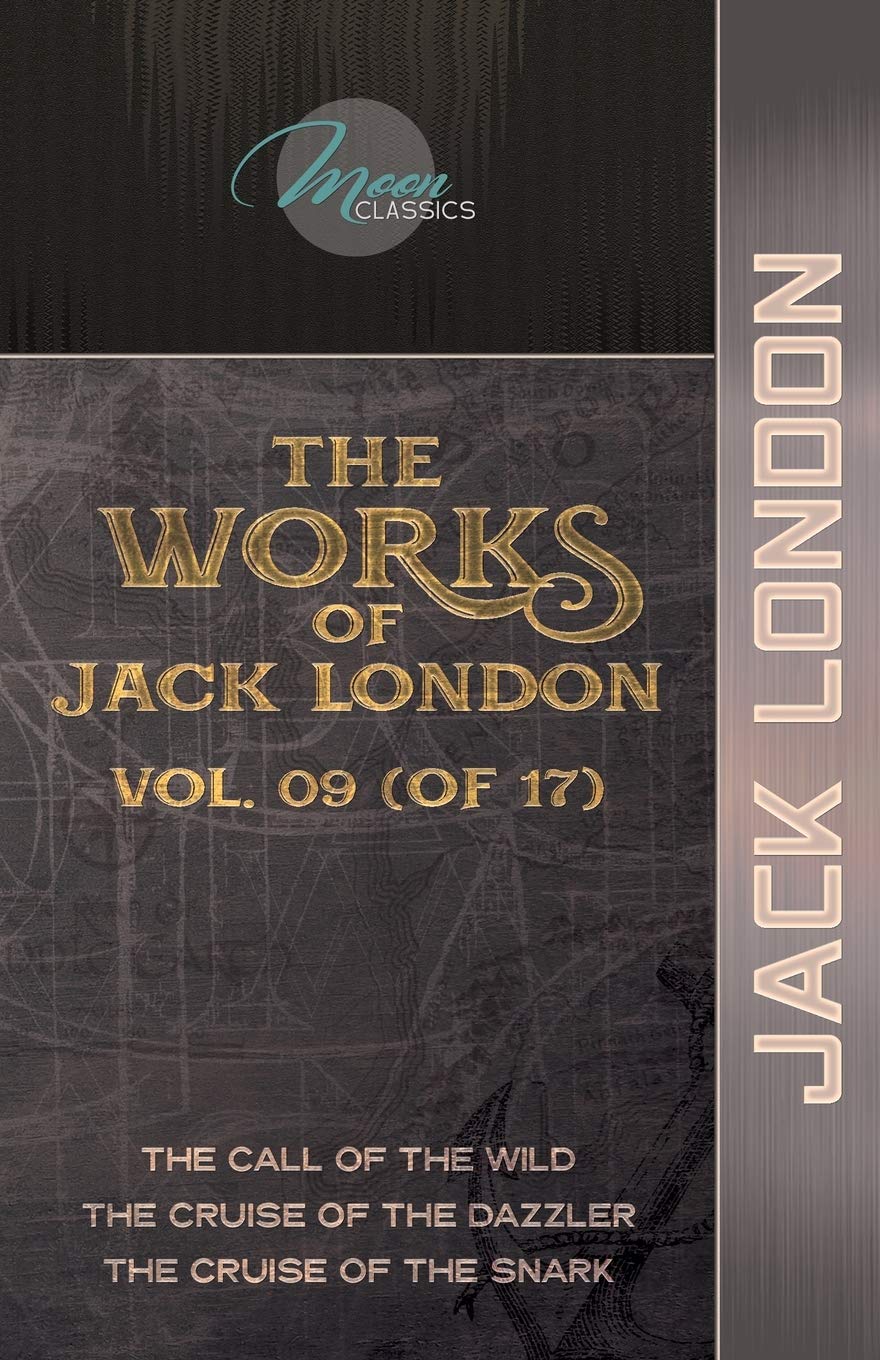 The Works of Jack London, Vol. 09 (of 17): The Call of the Wild; The Cruise of the Dazzler; The Cruise of the Snark (Moon Classics) Classics
