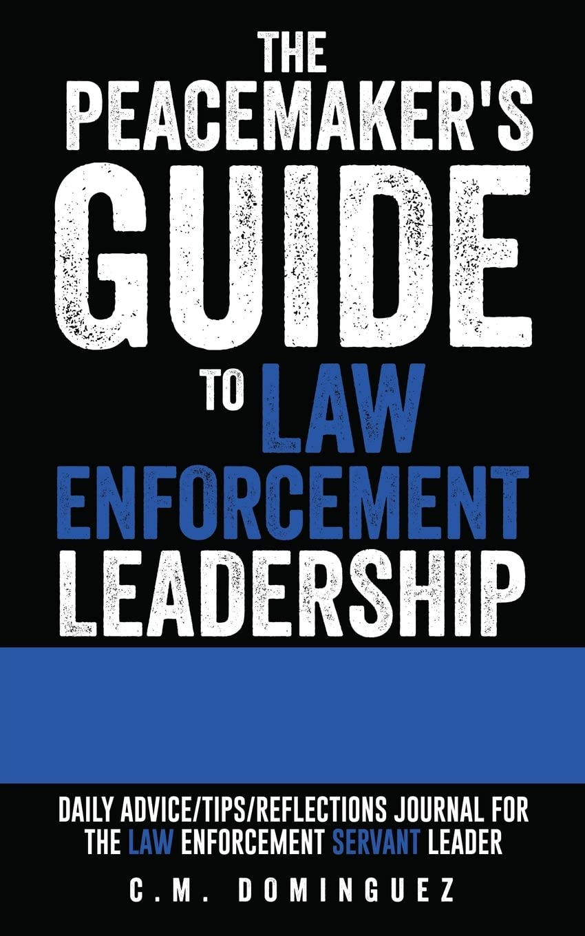 The Peacemaker's Guide to Law Enforcement Leadership: Daily Advice/Tips/Reflections Journal For the Law Enforcement Servant Leader Philosophy