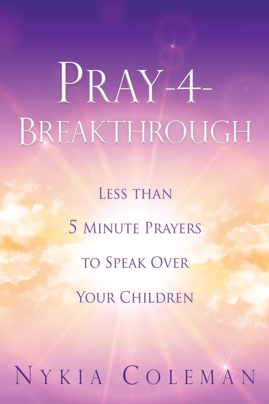 Pray-4-Breakthrough: Less than 5 Minute Prayers to Speak Over Your Children Religion & Esotericism
